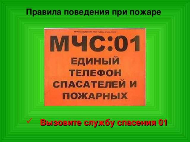 Правила поведения при пожаре  Вызовите службу спасения 01 