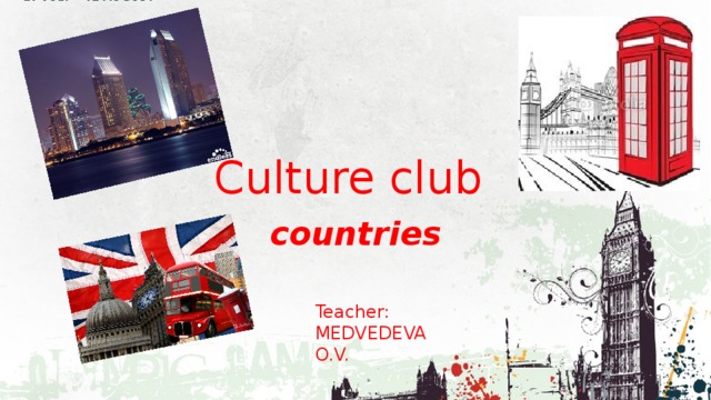 Culture club countries Teacher: MEDVEDEVA O.V. 