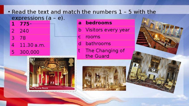 Read the text and match the numbers 1 – 5 with the expressions (a – e). a bedrooms b Visitors every year c rooms d bathrooms t The Changing of the Guard 1 775 2 3 240 78 4 5 11.30 a.m. 300,000 