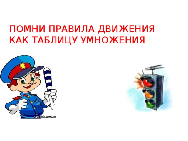 Помни правила. Знай правила движения как таблицу умножения. Помни правила движения как таблицу умножения. Помни правила дорожного движения как таблицу умножения. Помни правила движения как таблицу.