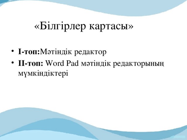 «Білгірлер картасы» І-топ: Мәтіндік редактор ІІ-топ: Word Pad мәтіндік редакторының мүмкіндіктері 