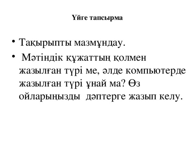  Үйге тапсырма   Тақырыпты мазмұндау.  Мәтіндік құжаттың қолмен жазылған түрі ме, әлде компьютерде жазылған түрі ұнай ма? Өз ойларыңызды дәптерге жазып келу. 