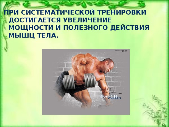 При систематической тренировки достигается увеличение мощности и полезного действия мышц тела. 