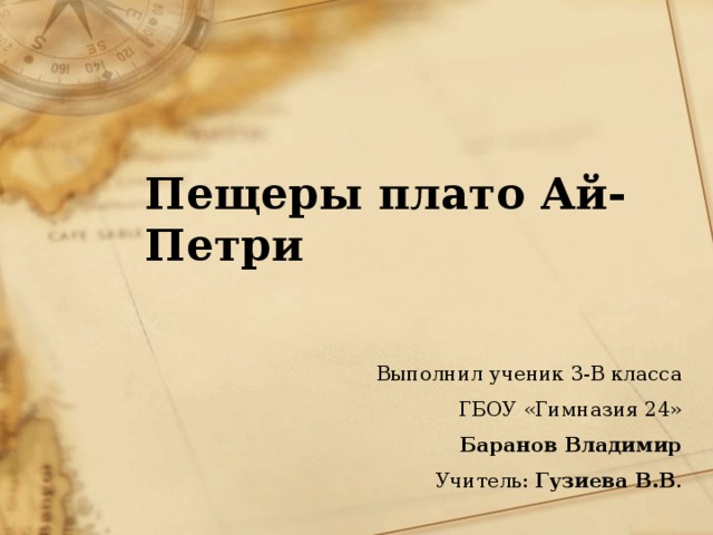  Пещеры плато Ай-Петри Выполнил ученик 3-В класса ГБОУ «Гимназия 24» Баранов Владимир Учитель: Гузиева В.В . 