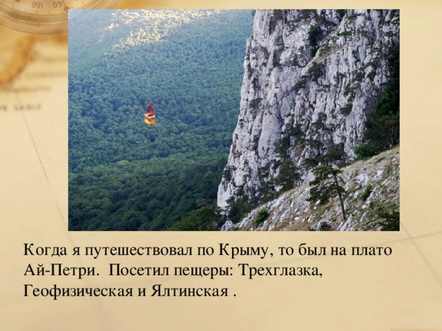 Когда я путешествовал по Крыму, то был на плато Ай-Петри. Посетил пещеры: Трехглазка, Геофизическая и Ялтинская .   