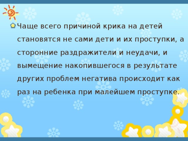 Чаще всего причиной крика на детей становятся не сами дети и их проступки, а сторонние раздражители и неудачи, и вымещение накопившегося в результате других проблем негатива происходит как раз на ребенка при малейшем проступке. 