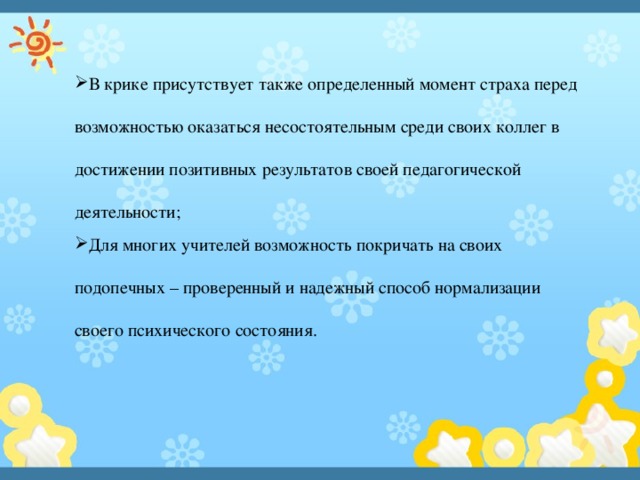 В крике присутствует также определенный момент страха перед возможностью оказаться несостоятельным среди своих коллег в достижении позитивных результатов своей педагогической деятельности; Для многих учителей возможность покричать на своих подопечных – проверенный и надежный способ нормализации своего психического состояния. 