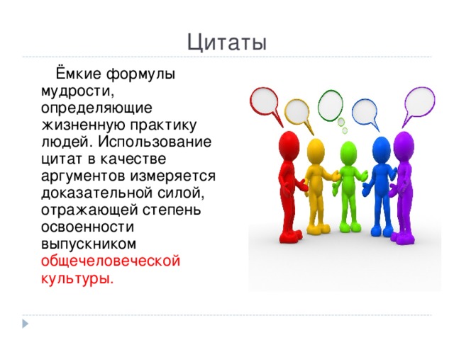 Цитаты  Ёмкие формулы мудрости, определяющие жизненную практику людей. Использование цитат в качестве аргументов измеряется доказательной силой, отражающей степень освоенности выпускником общечеловеческой культуры. 