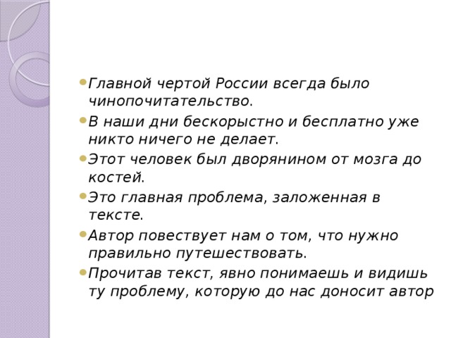 Главной чертой России всегда было чинопочитательство. В наши дни бескорыстно и бесплатно уже никто ничего не делает. Этот человек был дворянином от мозга до костей. Это главная проблема, заложенная в тексте. Автор повествует нам о том, что нужно правильно путешествовать. Прочитав текст, явно понимаешь и видишь ту проблему, которую до нас доносит автор 