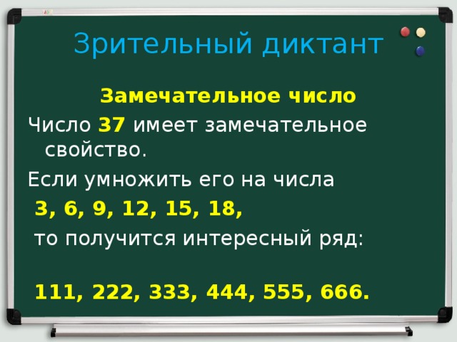 Зрительный диктант Замечательное число Число 37 имеет замечательное свойство. Если умножить его на числа  3, 6, 9, 12, 15, 18,  то получится интересный ряд:  111, 222, 333, 444, 555, 666.