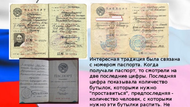 Интересная традиция была связана с номером паспорта. Когда получали паспорт, то смотрели на две последние цифры. Последняя цифра показывала количество бутылок, которыми нужно 