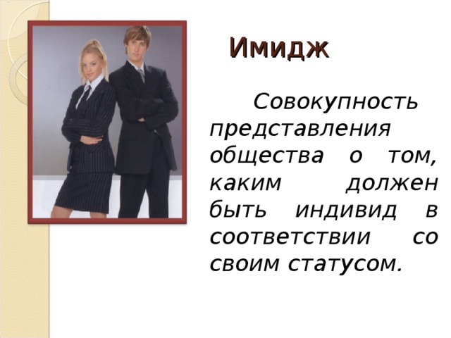 Имидж  Совокупность представления общества о том, каким должен быть индивид в соответствии со своим статусом. 