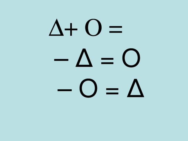 ∆ + O = ⁬  ⁬ – ∆  = O ⁬ – O = ∆ 