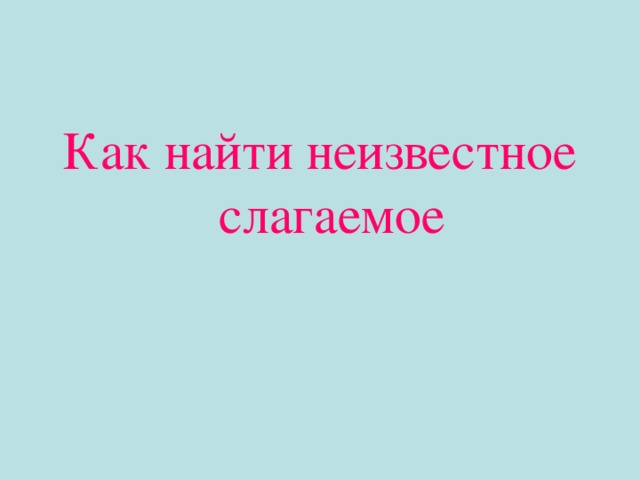 Как найти неизвестное слагаемое 