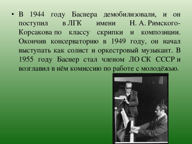 В 1944 году Баснера демобилизовали, и он поступил в ЛГК имени Н. А. Римского-Корсакова по классу скрипки и композиции. Окончив консерваторию в 1949 году, он начал выступать как солист и оркестровый музыкант. В 1955 году Баснер стал членом ЛО СК СССР и возглавил в нём комиссию по работе с молодёжью. 