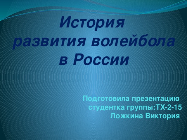 История  развития волейбола в России Подготовила презентацию студентка группы:ТХ-2-15 Ложкина Виктория   