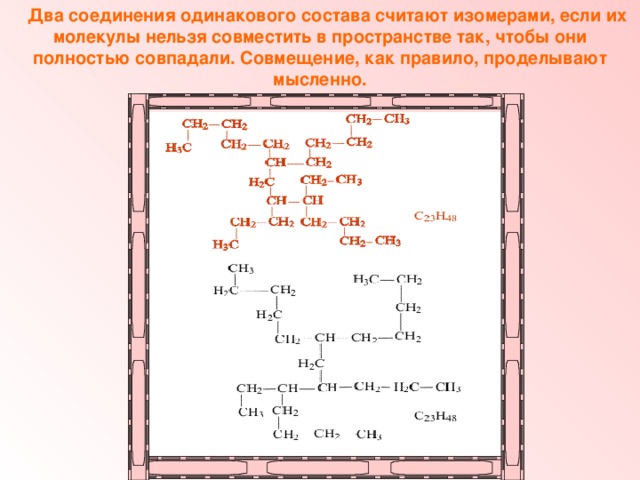   Два соединения одинакового состава считают изомерами, если их молекулы нельзя совместить в пространстве так, чтобы они полностью совпадали. Совмещение, как правило, проделывают мысленно. 