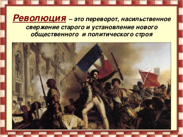 Революция  – это переворот, насильственное свержение старого и установление нового общественного и политического строя 