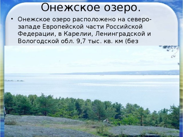 Онежское озеро. Онежское озеро расположено на северо-западе Европейской части Российской Федерации, в Карелии, Ленинградской и Вологодской обл. 9,7 тыс. кв. км (без островов). Глубина до 127 м. 