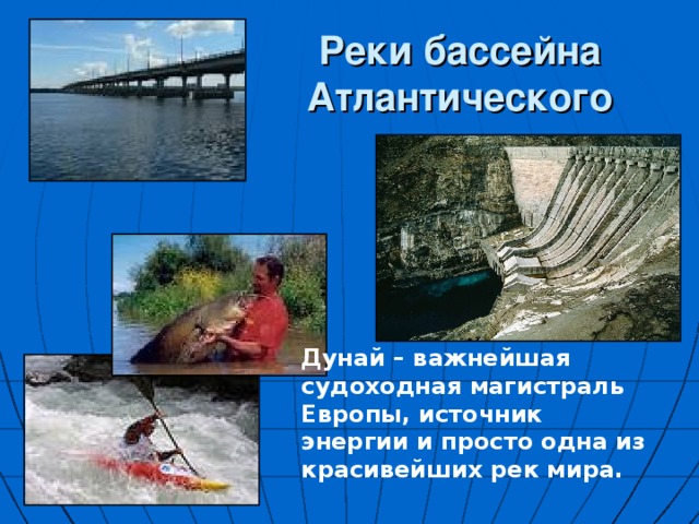 Реки бассейна Атлантического океана Дунай – важнейшая судоходная магистраль Европы, источник энергии и просто одна из красивейших рек мира. 