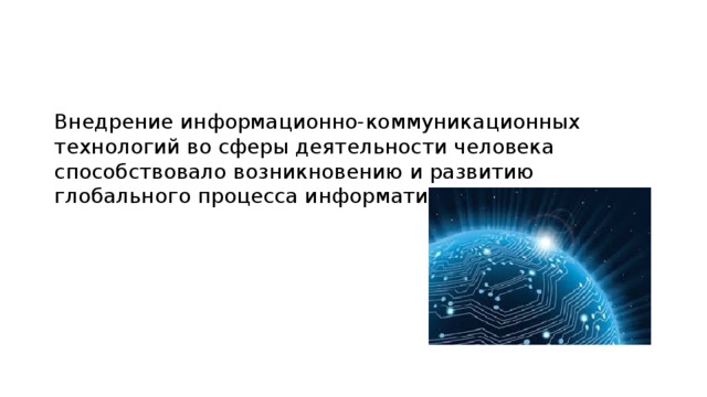 Внедрение информационно-коммуникационных технологий во сферы деятельности человека способствовало возникновению и развитию глобального процесса информатизации. 