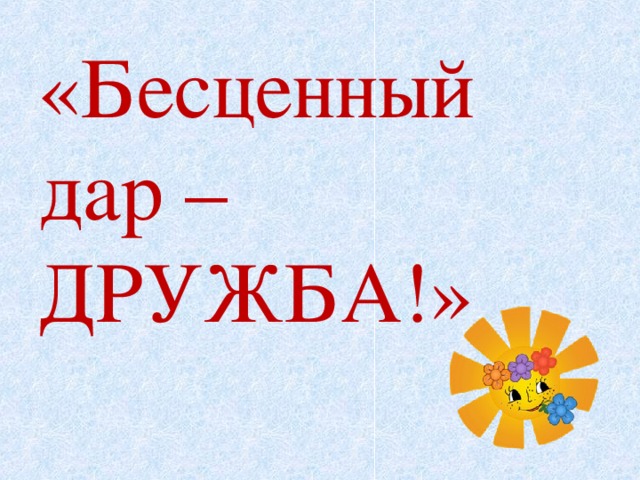 Бесценный. Дружба бесценный дар. Дружба бесценна. Дружба это ценный дар. Бесценное надпись.