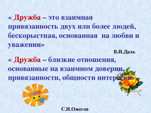 « Дружба  – это взаимная привязанность двух или более людей, бескорыстная, основанная на любви и уважении»  В.И.Даль « Дружба – близкие отношения, основанные на взаимном доверии, привязанности, общности интересов»  С.И.Ожегов 