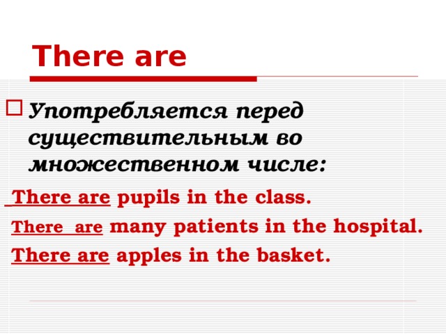 There are Употребляется перед существительным во множественном числе:  There are pupils in the class.  There are many  patients in the hospital.  There are apples in the basket.  