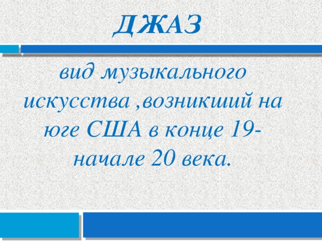 Джаз вид музыкального искусства ,возникший на юге США в конце 19-начале 20 века. 