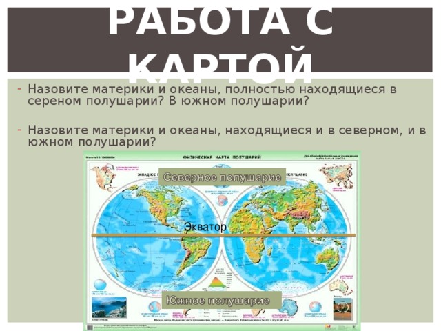 РАБОТА С КАРТОЙ Назовите материки и океаны, полностью находящиеся в сереном полушарии? В южном полушарии? Назовите материки и океаны, находящиеся и в северном, и в южном полушарии? Экватор 