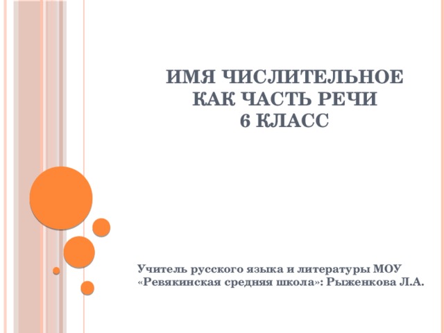 Имя числительное как часть речи  6 класс Учитель русского языка и литературы МОУ «Ревякинская средняя школа»: Рыженкова Л.А. 