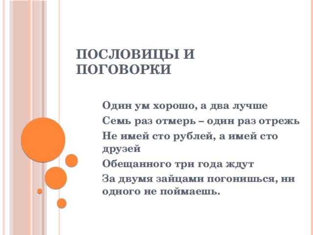 Пословицы и поговорки Один ум хорошо, а два лучше Семь раз отмерь – один раз отрежь Не имей сто рублей, а имей сто друзей Обещанного три года ждут За двумя зайцами погонишься, ни одного не поймаешь. 