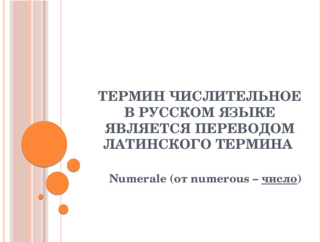 Термин числительное в русском языке является переводом латинского термина Numerale (от numerous – число ) 