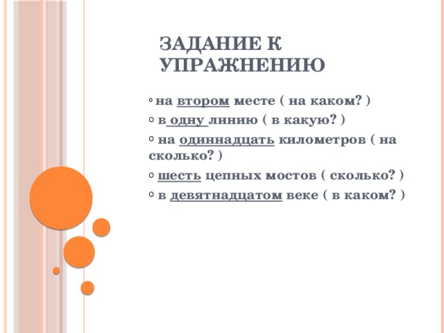 Задание к упражнению  на втором месте ( на каком? )  в одну линию ( в какую? )  на одиннадцать километров ( на сколько? )  шесть цепных мостов ( сколько? )  в девятнадцатом веке ( в каком? ) 