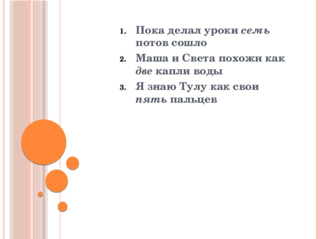 Пока делал уроки семь потов сошло Маша и Света похожи как две капли воды Я знаю Тулу как свои пять пальцев 