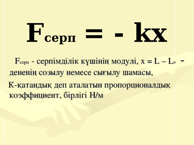 F серп  = - kx  F серп - серпімділік күшінің модулі, х = L – L 0  - дененің созылу немесе сығылу шамасы,  К-қатаңдық деп аталатын пропорционалдық коэффициент, бірлігі Н/м 