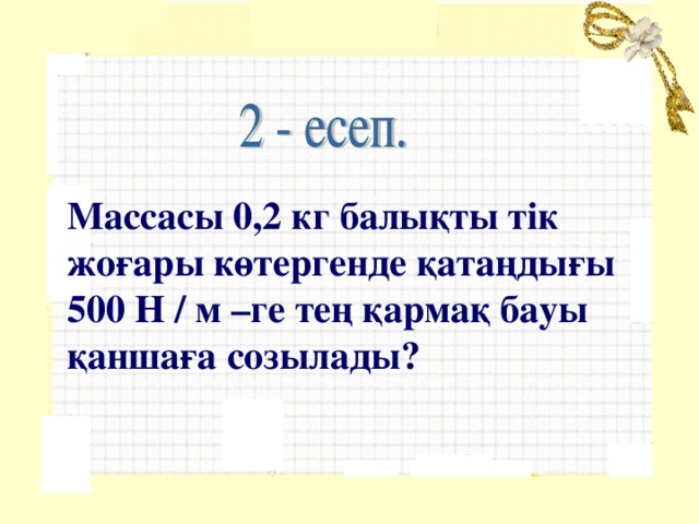 Массасы 0,2 кг балықты тік жоғары көтергенде қатаңдығы 500 Н / м –ге тең қармақ бауы қаншаға созылады? 