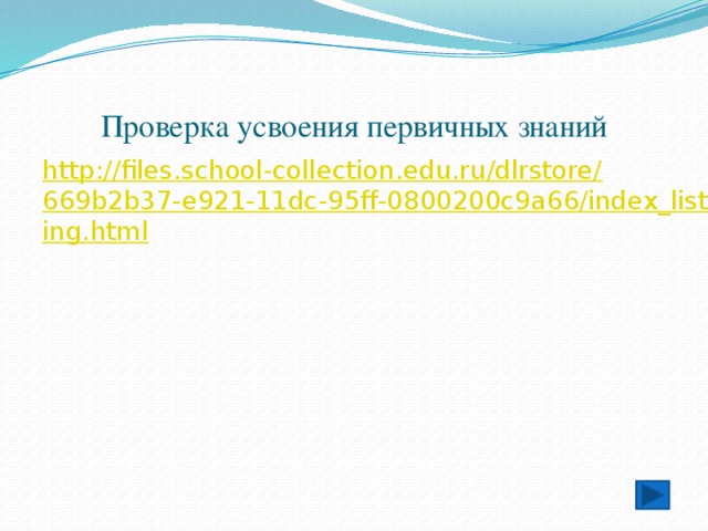 Проверка усвоения первичных знаний http://files.school-collection.edu.ru/dlrstore/669b2b37-e921-11dc-95ff-0800200c9a66/index_listing.html 