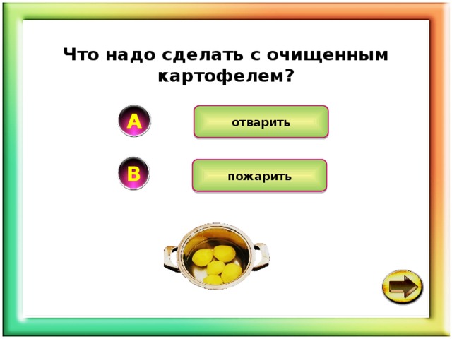 Что надо сделать с очищенным картофелем? А отварить В пожарить 