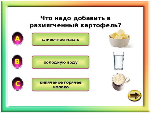 Что надо добавить в размягченный картофель? А сливочное масло В холодную воду С кипячёное горячее молоко 