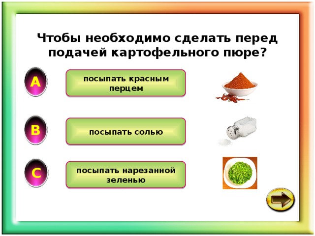 Чтобы необходимо сделать перед подачей картофельного пюре? А посыпать красным перцем В посыпать солью С посыпать нарезанной зеленью 