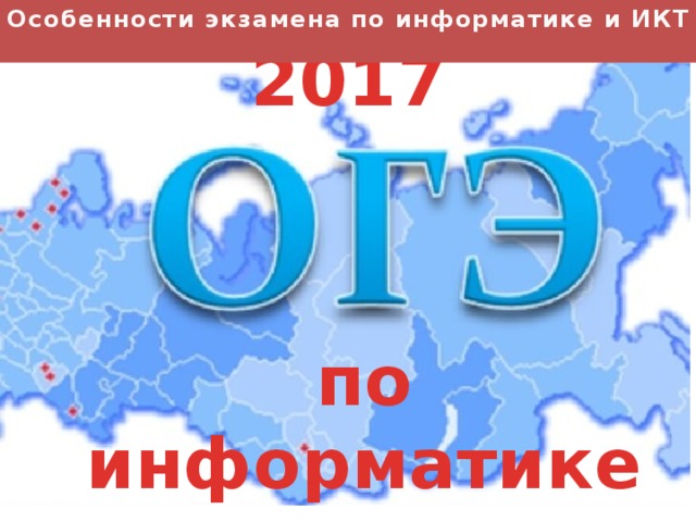 Особенности экзамена по информатике и ИКТ 2017 по информатике 