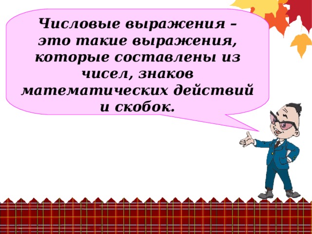 Числовые выражения – это такие выражения, которые составлены из чисел, знаков математических действий и скобок.
