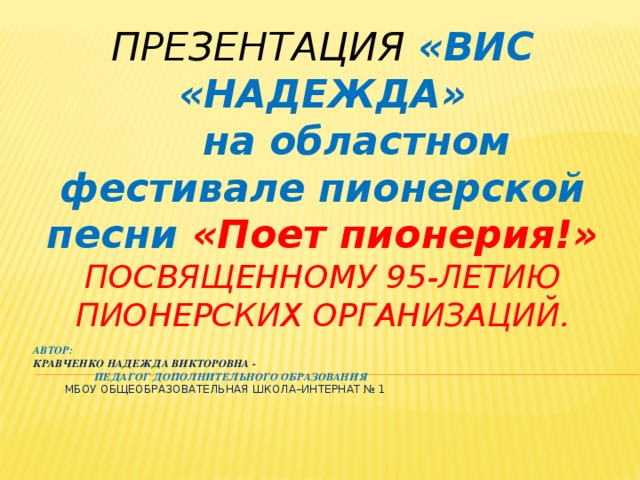 Презентация «ВИС «НАДЕЖДА»  на областном фестивале пионерской песни «Поет пионерия!»  посвященному 95-летию пионерских организаций. Автор:  Кравченко Надежда Викторовна -  Педагог дополнительного образования  МБОУ общеобразовательная школа–интернат № 1   