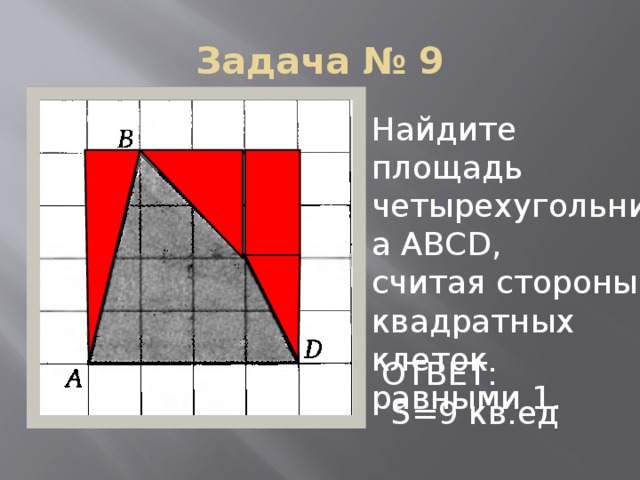 Задача № 9 Найдите площадь четырехугольника АВСD, считая стороны квадратных клеток равными 1. ОТВЕТ:  S=9 кв.ед