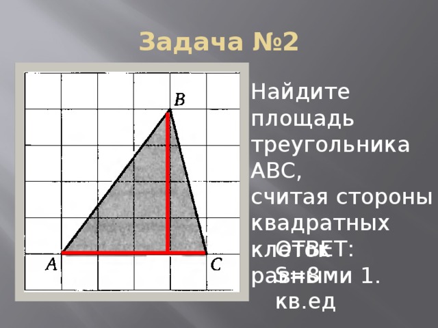 Задача №2 Найдите площадь треугольника АВС, считая стороны квадратных клеток равными 1. ОТВЕТ: S=8 кв.ед