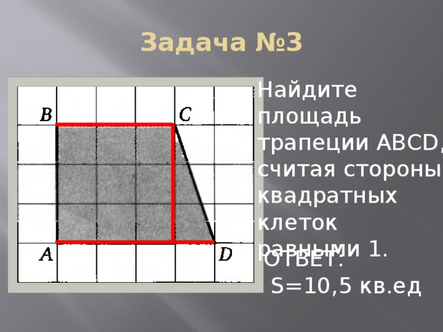 Задача №3 Найдите площадь трапеции АВСD, считая стороны квадратных клеток равными 1. ОТВЕТ:  S=10,5 кв.ед