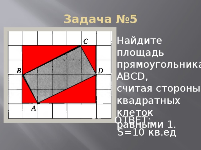 Задача №5 Найдите площадь прямоугольника АВСD, считая стороны квадратных клеток равными 1. ОТВЕТ:  S=10 кв.ед