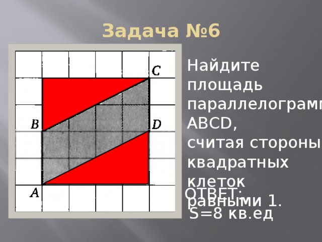 Задача №6 Найдите площадь параллелограмма АВСD, считая стороны квадратных клеток равными 1. ОТВЕТ:  S=8 кв.ед