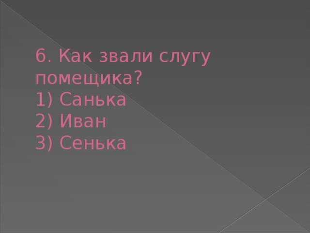 6. Как звали слугу помещика?  1) Санька  2) Иван  3) Сенька   